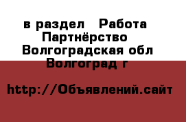  в раздел : Работа » Партнёрство . Волгоградская обл.,Волгоград г.
